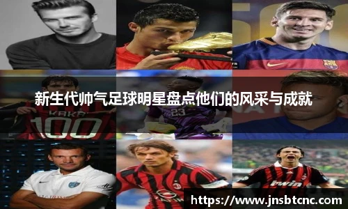 新生代帅气足球明星盘点他们的风采与成就